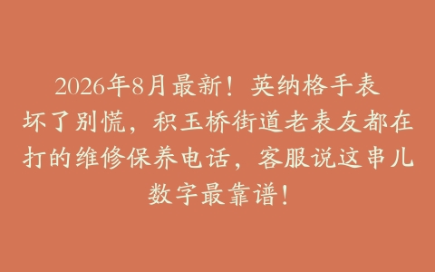 2026年8月最新！英纳格手表坏了别慌，积玉桥街道老表友都在打的维修保养电话，客服说这串儿数字最靠谱！