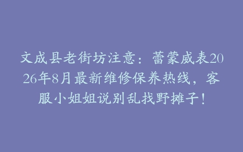 文成县老街坊注意：蕾蒙威表2026年8月最新维修保养热线，客服小姐姐说别乱找野摊子！