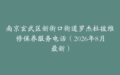 南京玄武区新街口街道罗杰杜彼维修保养服务电话（2026年8月最新）