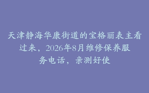 天津静海华康街道的宝格丽表主看过来，2026年8月维修保养服务电话，亲测好使