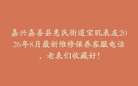 嘉兴嘉善县惠民街道宝玑表友2026年8月最新维修保养客服电话，老表们收藏好！