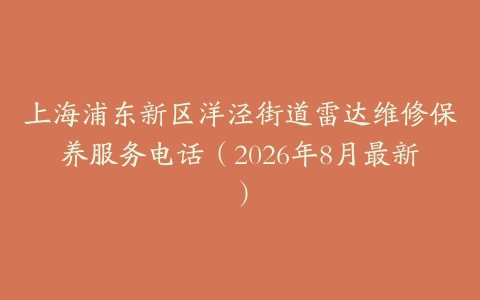 上海浦东新区洋泾街道雷达维修保养服务电话（2026年8月最新）
