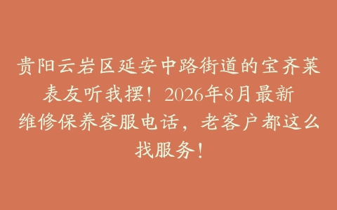 贵阳云岩区延安中路街道的宝齐莱表友听我摆！2026年8月最新维修保养客服电话，老客户都这么找服务！