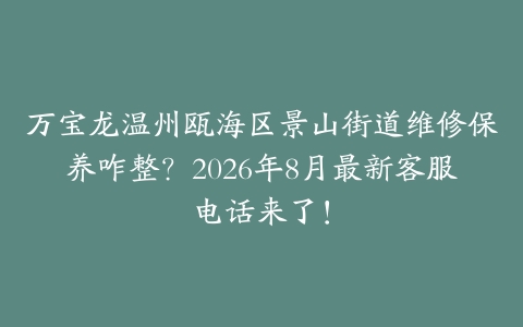 万宝龙温州瓯海区景山街道维修保养咋整？2026年8月最新客服电话来了！