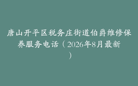 唐山开平区税务庄街道伯爵维修保养服务电话（2026年8月最新）