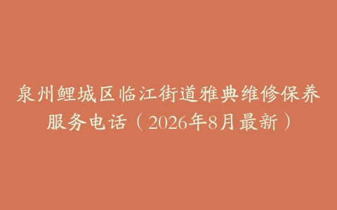 泉州鲤城区临江街道雅典维修保养服务电话（2026年8月最新）