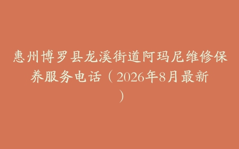 惠州博罗县龙溪街道阿玛尼维修保养服务电话（2026年8月最新）