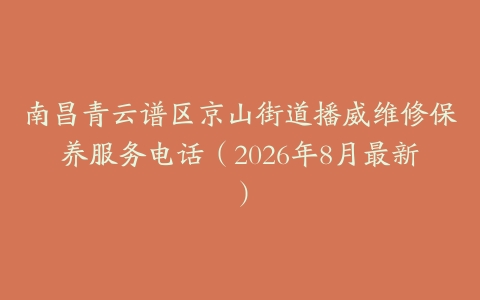 南昌青云谱区京山街道播威维修保养服务电话(2026年8月最新)