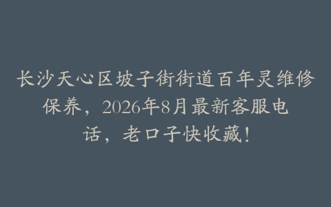 长沙天心区坡子街街道百年灵维修保养，2026年8月最新客服电话，老口子快收藏！