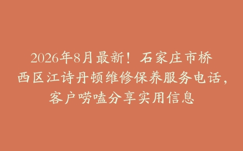 2026年8月最新！石家庄市桥西区江诗丹顿维修保养服务电话，客户唠嗑分享实用信息