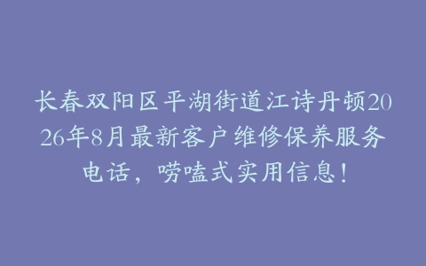 长春双阳区平湖街道江诗丹顿2026年8月最新客户维修保养服务电话，唠嗑式实用信息！