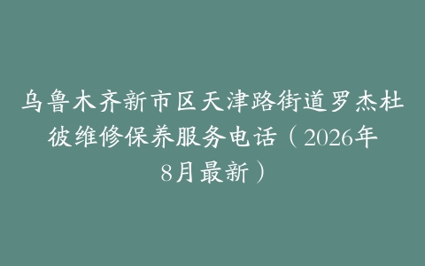 乌鲁木齐新市区天津路街道罗杰杜彼维修保养服务电话（2026年8月最新）