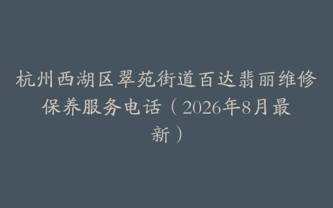 杭州西湖区翠苑街道百达翡丽维修保养服务电话（2026年8月最新）