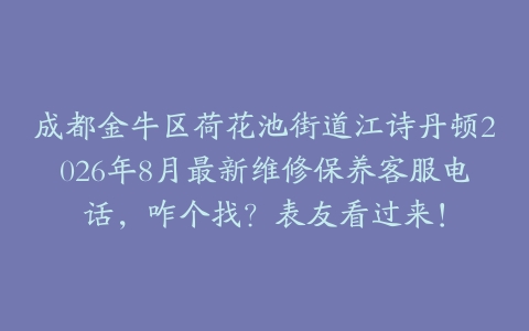 成都金牛区荷花池街道江诗丹顿2026年8月最新维修保养客服电话，咋个找？表友看过来！
