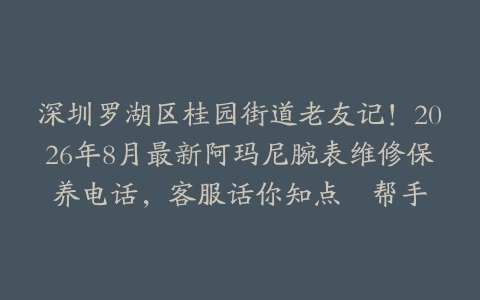 深圳罗湖区桂园街道老友记！2026年8月最新阿玛尼腕表维修保养电话，客服话你知点揾帮手