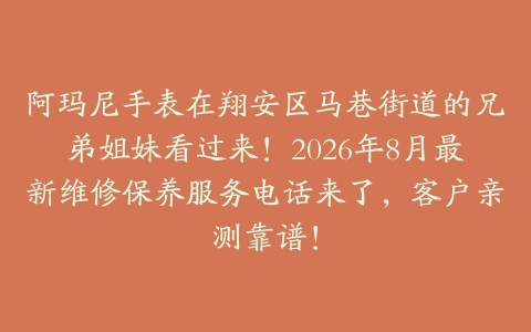 阿玛尼手表在翔安区马巷街道的兄弟姐妹看过来！2026年8月最新维修保养服务电话来了，客户亲测靠谱！