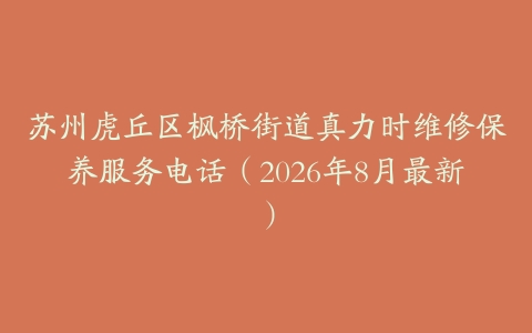 苏州虎丘区枫桥街道真力时维修保养服务电话（2026年8月最新）