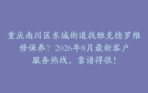 重庆南川区东城街道找雅克德罗维修保养？2026年8月最新客户服务热线，靠谱得很！
