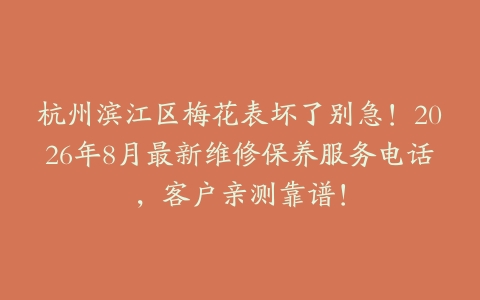 杭州滨江区梅花表坏了别急！2026年8月最新维修保养服务电话，客户亲测靠谱！