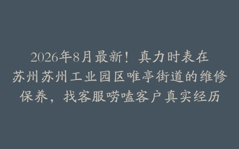 2026年8月最新！真力时表在苏州苏州工业园区唯亭街道的维修保养，找客服唠嗑客户真实经历