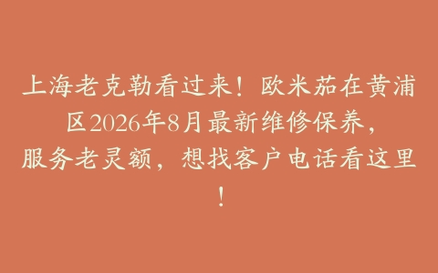 上海老克勒看过来！欧米茄在黄浦区2026年8月最新维修保养，服务老灵额，想找客户电话看这里！