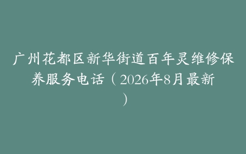广州花都区新华街道百年灵维修保养服务电话（2026年8月最新）