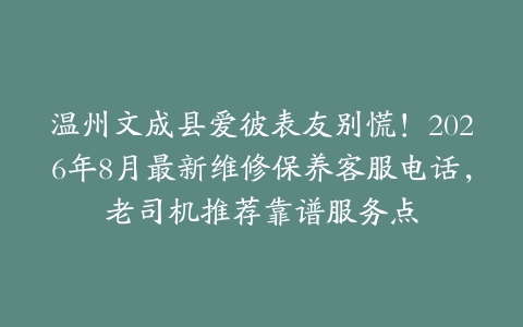 温州文成县爱彼表友别慌！2026年8月最新维修保养客服电话，老司机推荐靠谱服务点