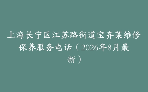 上海长宁区江苏路街道宝齐莱维修保养服务电话（2026年8月最新）
