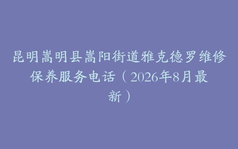 昆明嵩明县嵩阳街道雅克德罗维修保养服务电话（2026年8月最新）