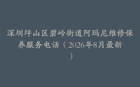深圳坪山区碧岭街道阿玛尼维修保养服务电话（2026年8月最新）