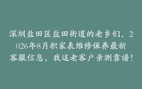 深圳盐田区盐田街道的老乡们，2026年8月积家表维修保养最新客服信息，我这老客户亲测靠谱！