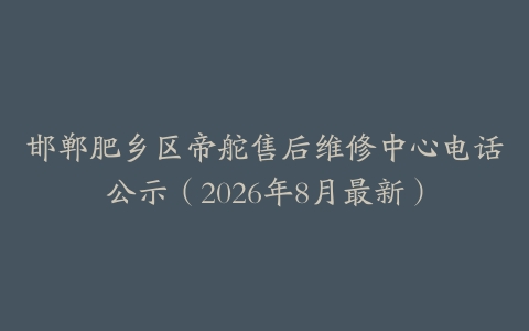 邯郸肥乡区帝舵售后维修中心电话公示（2026年8月最新）