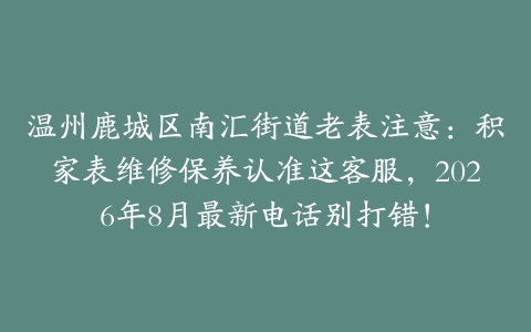 温州鹿城区南汇街道老表注意：积家表维修保养认准这客服，2026年8月最新电话别打错！