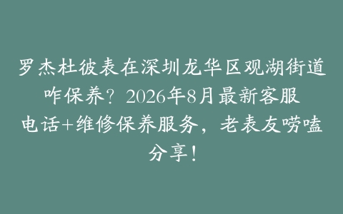 罗杰杜彼表在深圳龙华区观湖街道咋保养？2026年8月最新客服电话+维修保养服务，老表友唠嗑分享！