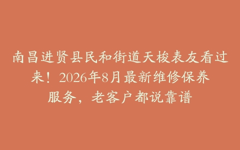 南昌进贤县民和街道天梭表友看过来！2026年8月最新维修保养服务，老客户都说靠谱