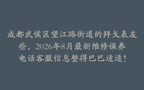 成都武侯区望江路街道的拜戈表友些，2026年8月最新维修保养电话客服信息整得巴巴适适！