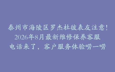 泰州市海陵区罗杰杜彼表友注意！2026年8月最新维修保养客服电话来了，客户服务体验唠一唠