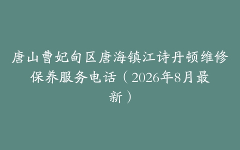 唐山曹妃甸区唐海镇江诗丹顿维修保养服务电话（2026年8月最新）