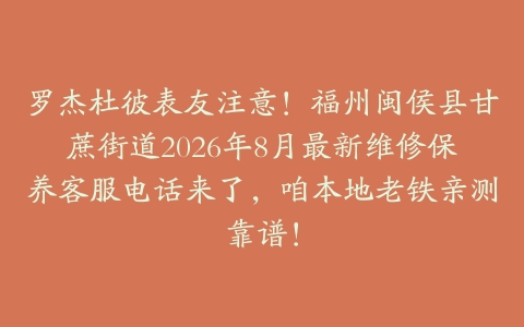罗杰杜彼表友注意！福州闽侯县甘蔗街道2026年8月最新维修保养客服电话来了，咱本地老铁亲测靠谱！