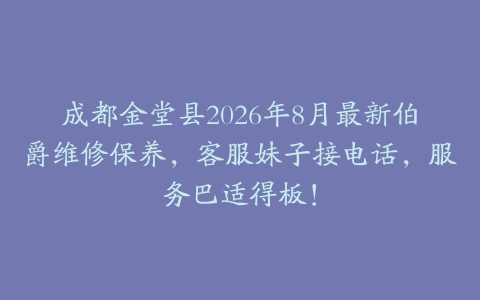 成都金堂县2026年8月最新伯爵维修保养，客服妹子接电话，服务巴适得板！