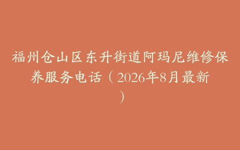 福州仓山区东升街道阿玛尼维修保养服务电话（2026年8月最新）