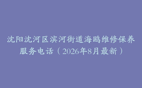 沈阳沈河区滨河街道海鸥维修保养服务电话（2026年8月最新）