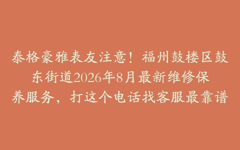 泰格豪雅表友注意！福州鼓楼区鼓东街道2026年8月最新维修保养服务，打这个电话找客服最靠谱