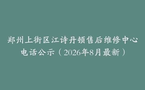 郑州上街区江诗丹顿售后维修中心电话公示（2026年8月最新）