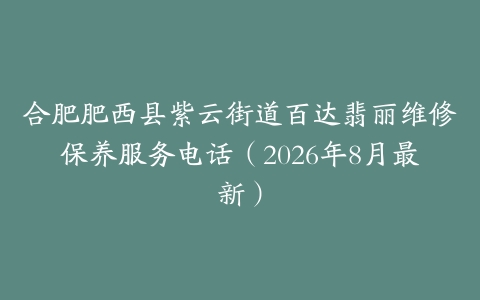 合肥肥西县紫云街道百达翡丽维修保养服务电话（2026年8月最新）