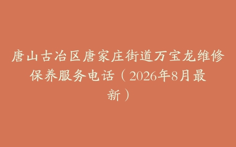 唐山古冶区唐家庄街道万宝龙维修保养服务电话（2026年8月最新）