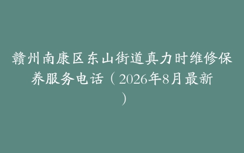 赣州南康区东山街道真力时维修保养服务电话（2026年8月最新）