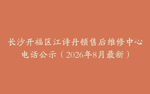 长沙开福区江诗丹顿售后维修中心电话公示（2026年8月最新）