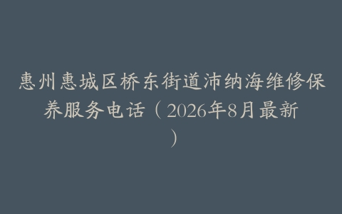 惠州惠城区桥东街道沛纳海维修保养服务电话（2026年8月最新）