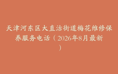 天津河东区大直沽街道梅花维修保养服务电话（2026年8月最新）